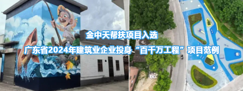 企业社会责任|金中天帮扶项目入选广东省2024年建筑业企业投身“百千万工程”项目范例